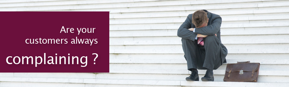 Are your  customers always complaining ?